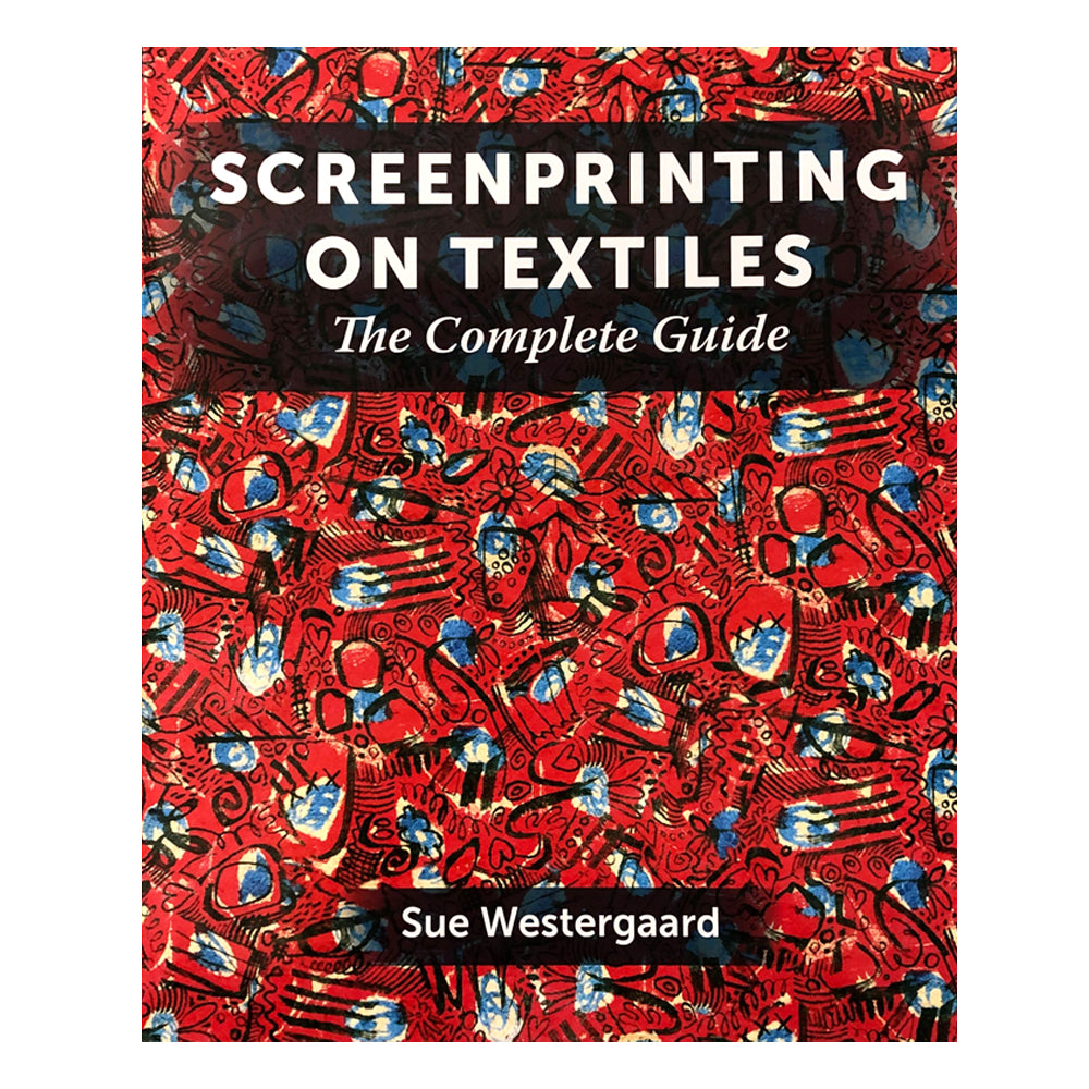 Screen Printing on Textiles - The Complete Guide by Sue Westergaard